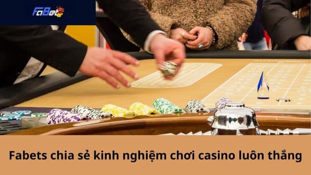 Fabet chia sẻ kinh nghiệm chơi casino luôn thắng